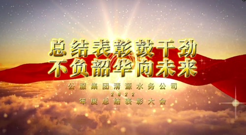總結(jié)表彰鼓干勁，不負韶華向未來-公服集團清源水務(wù)公司2022年度總結(jié)表彰大會